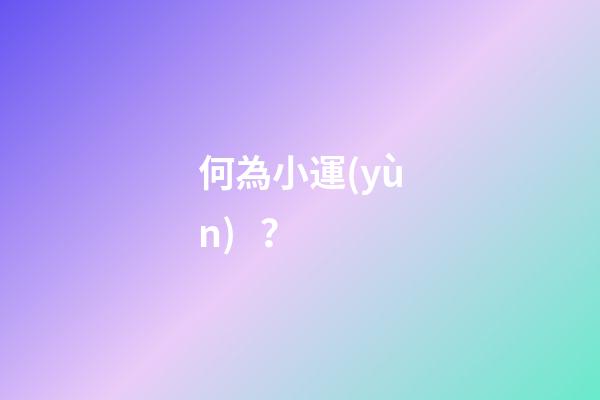 何為小運(yùn)？